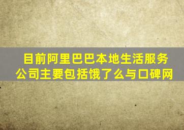 目前阿里巴巴本地生活服务公司主要包括饿了么与口碑网