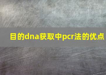 目的dna获取中pcr法的优点