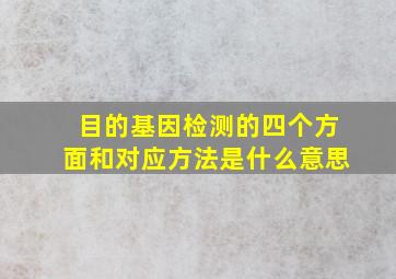 目的基因检测的四个方面和对应方法是什么意思