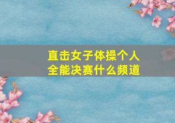 直击女子体操个人全能决赛什么频道