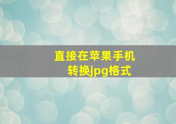 直接在苹果手机转换jpg格式