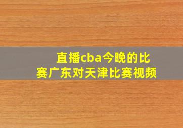 直播cba今晚的比赛广东对天津比赛视频