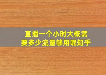 直播一个小时大概需要多少流量够用呢知乎