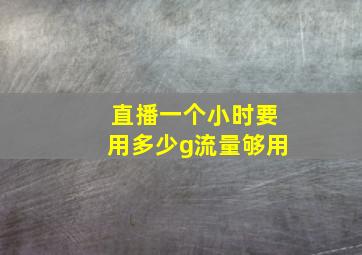 直播一个小时要用多少g流量够用