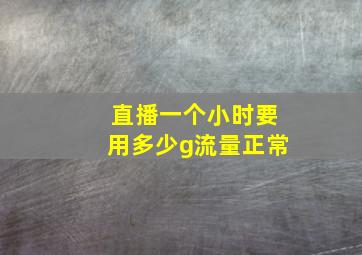 直播一个小时要用多少g流量正常