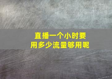 直播一个小时要用多少流量够用呢