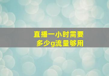 直播一小时需要多少g流量够用