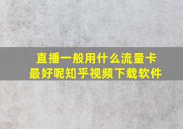 直播一般用什么流量卡最好呢知乎视频下载软件