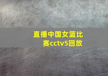 直播中国女篮比赛cctv5回放