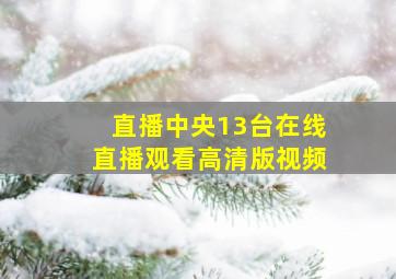 直播中央13台在线直播观看高清版视频