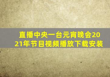 直播中央一台元宵晚会2021年节目视频播放下载安装