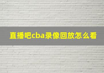 直播吧cba录像回放怎么看