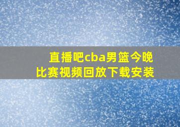 直播吧cba男篮今晚比赛视频回放下载安装