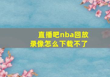 直播吧nba回放录像怎么下载不了