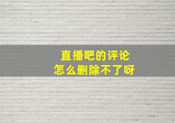 直播吧的评论怎么删除不了呀