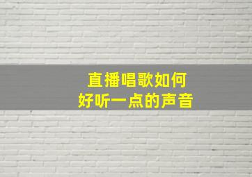 直播唱歌如何好听一点的声音