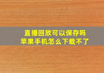 直播回放可以保存吗苹果手机怎么下载不了