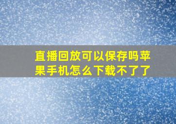 直播回放可以保存吗苹果手机怎么下载不了了