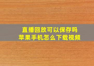 直播回放可以保存吗苹果手机怎么下载视频