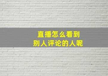 直播怎么看到别人评论的人呢