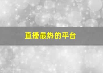 直播最热的平台