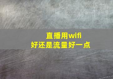 直播用wifi好还是流量好一点