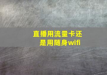 直播用流量卡还是用随身wifi