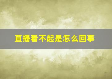 直播看不起是怎么回事