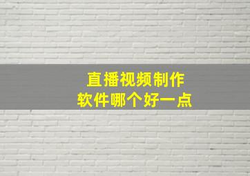 直播视频制作软件哪个好一点