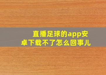 直播足球的app安卓下载不了怎么回事儿