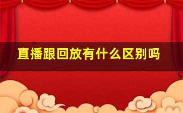 直播跟回放有什么区别吗