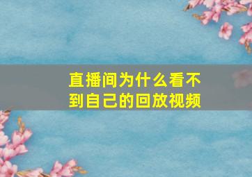 直播间为什么看不到自己的回放视频