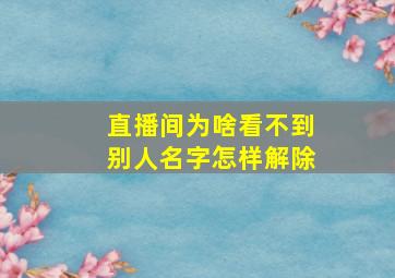 直播间为啥看不到别人名字怎样解除