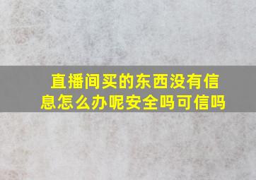 直播间买的东西没有信息怎么办呢安全吗可信吗