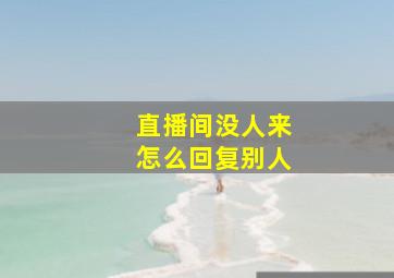 直播间没人来怎么回复别人