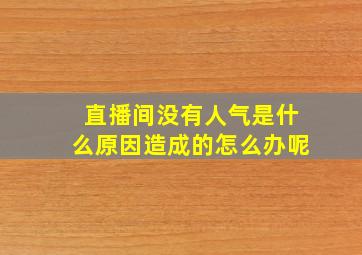 直播间没有人气是什么原因造成的怎么办呢