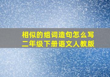 相似的组词造句怎么写二年级下册语文人教版