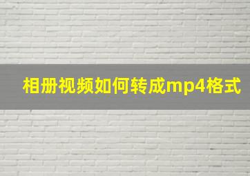 相册视频如何转成mp4格式