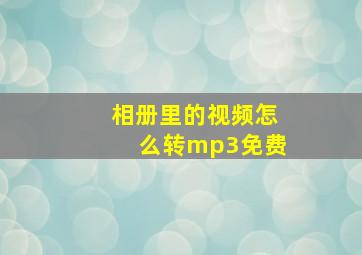 相册里的视频怎么转mp3免费