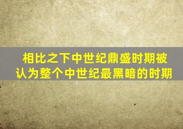 相比之下中世纪鼎盛时期被认为整个中世纪最黑暗的时期