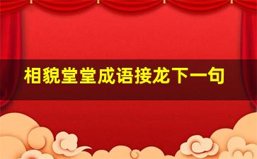 相貌堂堂成语接龙下一句