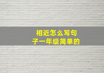 相近怎么写句子一年级简单的