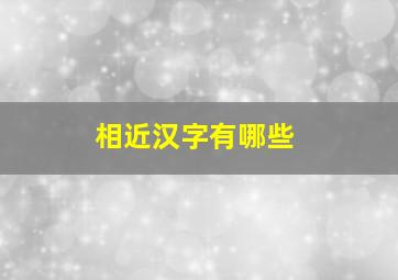 相近汉字有哪些