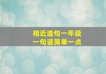 相近造句一年级一句话简单一点