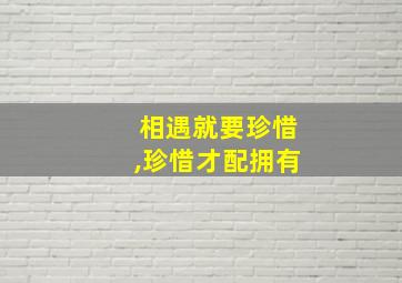 相遇就要珍惜,珍惜才配拥有