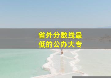 省外分数线最低的公办大专