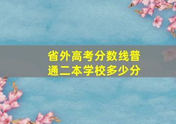 省外高考分数线普通二本学校多少分