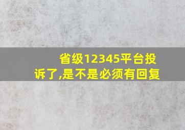 省级12345平台投诉了,是不是必须有回复