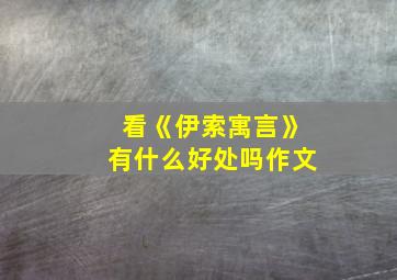 看《伊索寓言》有什么好处吗作文