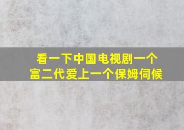 看一下中国电视剧一个富二代爱上一个保姆伺候